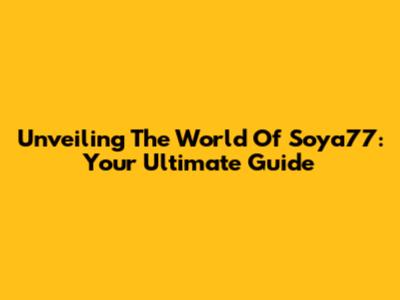 Unveiling The World Of Soya77: Your Ultimate Guide