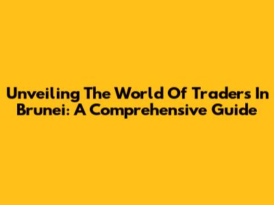 Unveiling The World Of Traders In Brunei: A Comprehensive Guide