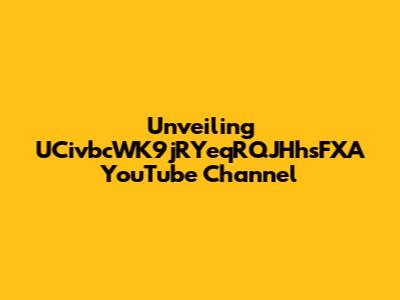 Unveiling UCivbcWK9jRYeqRQJHhsFXA YouTube Channel