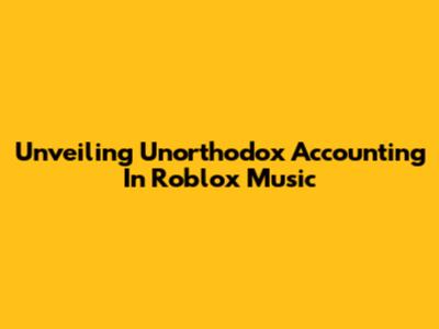 Unveiling Unorthodox Accounting In Roblox Music