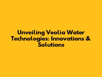 Unveiling Veolia Water Technologies: Innovations & Solutions