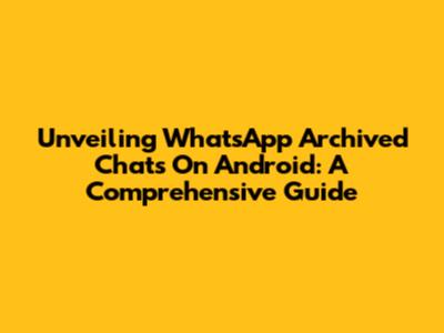 Unveiling WhatsApp Archived Chats On Android: A Comprehensive Guide