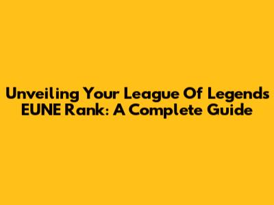 Unveiling Your League Of Legends EUNE Rank: A Complete Guide
