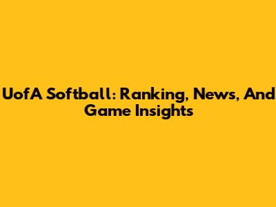 UofA Softball: Ranking, News, And Game Insights