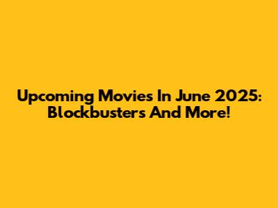 Upcoming Movies In June 2025: Blockbusters And More!