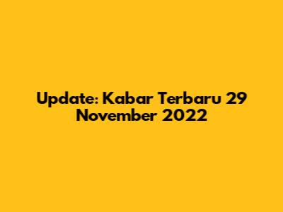 Update: Kabar Terbaru 29 November 2022