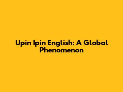 Upin Ipin English: A Global Phenomenon