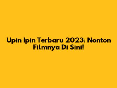 Upin Ipin Terbaru 2023: Nonton Filmnya Di Sini!