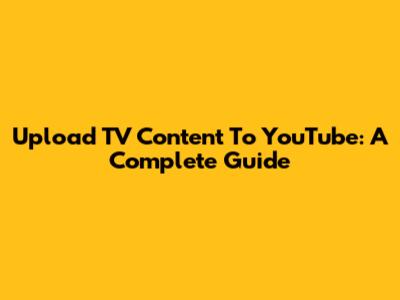 Upload TV Content To YouTube: A Complete Guide