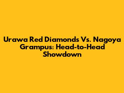 Urawa Red Diamonds Vs. Nagoya Grampus: Head-to-Head Showdown