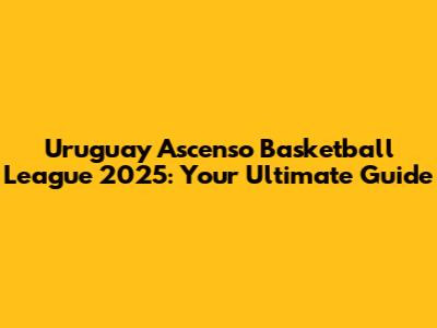 Uruguay Ascenso Basketball League 2025: Your Ultimate Guide
