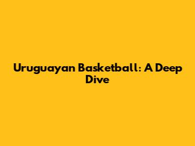 Uruguayan Basketball: A Deep Dive