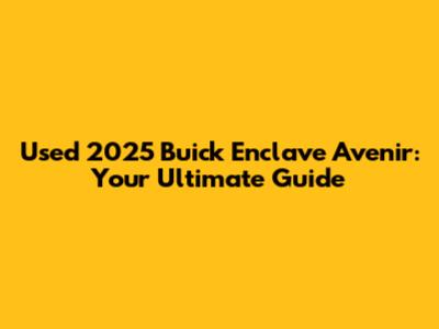 Used 2025 Buick Enclave Avenir: Your Ultimate Guide