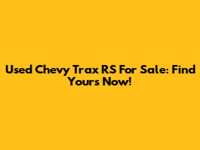 Used Chevy Trax RS For Sale: Find Yours Now!