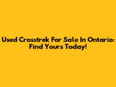 Used Crosstrek For Sale In Ontario: Find Yours Today!