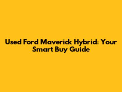 Used Ford Maverick Hybrid: Your Smart Buy Guide