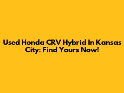 Used Honda CRV Hybrid In Kansas City: Find Yours Now!
