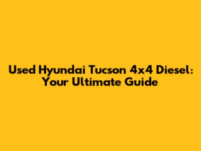 Used Hyundai Tucson 4x4 Diesel: Your Ultimate Guide