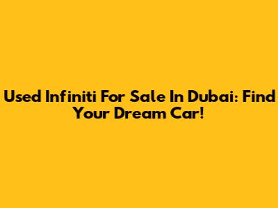 Used Infiniti For Sale In Dubai: Find Your Dream Car!