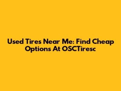 Used Tires Near Me: Find Cheap Options At OSCTiresc