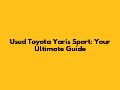 Used Toyota Yaris Sport: Your Ultimate Guide