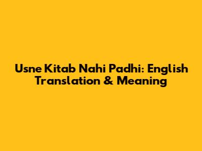 Usne Kitab Nahi Padhi: English Translation & Meaning