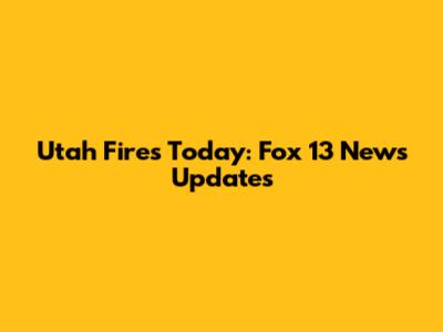 Utah Fires Today: Fox 13 News Updates