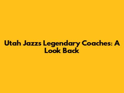Utah Jazz's Legendary Coaches: A Look Back