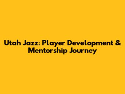 Utah Jazz: Player Development & Mentorship Journey