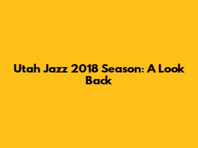 Utah Jazz 2018 Season: A Look Back