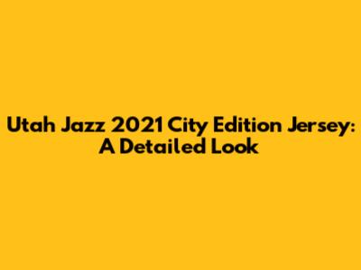 Utah Jazz 2021 City Edition Jersey: A Detailed Look