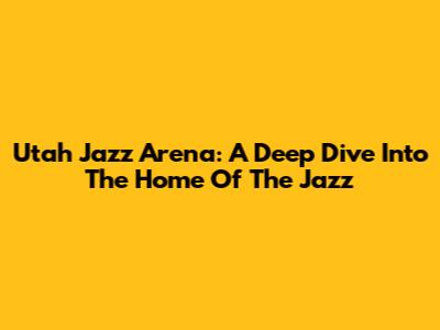 Utah Jazz Arena: A Deep Dive Into The Home Of The Jazz