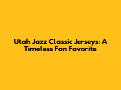 Utah Jazz Classic Jerseys: A Timeless Fan Favorite