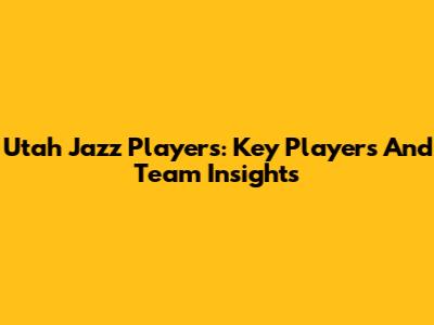 Utah Jazz Players: Key Players And Team Insights