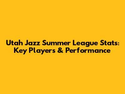 Utah Jazz Summer League Stats: Key Players & Performance