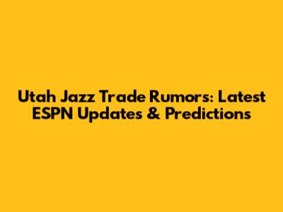 Utah Jazz Trade Rumors: Latest ESPN Updates & Predictions