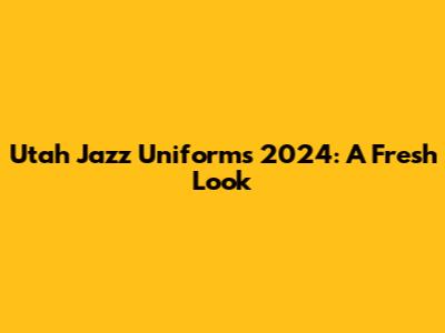 Utah Jazz Uniforms 2024: A Fresh Look