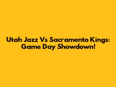 Utah Jazz Vs Sacramento Kings: Game Day Showdown!