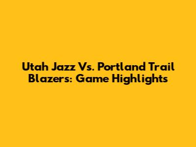 Utah Jazz Vs. Portland Trail Blazers: Game Highlights