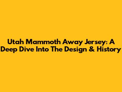 Utah Mammoth Away Jersey: A Deep Dive Into The Design & History