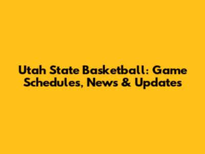 Utah State Basketball: Game Schedules, News & Updates