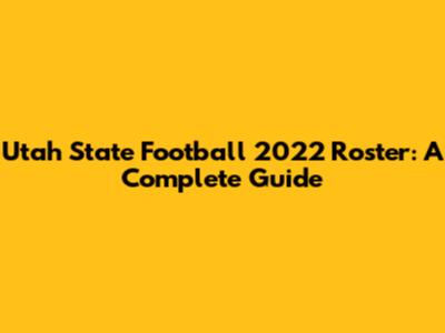 Utah State Football 2022 Roster: A Complete Guide