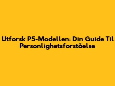 Utforsk P5-Modellen: Din Guide Til Personlighetsforståelse