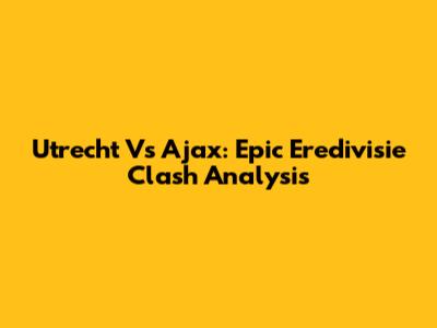 Utrecht Vs Ajax: Epic Eredivisie Clash Analysis
