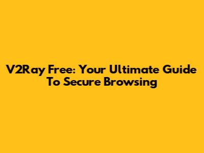 V2Ray Free: Your Ultimate Guide To Secure Browsing