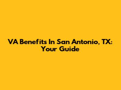 VA Benefits In San Antonio, TX: Your Guide
