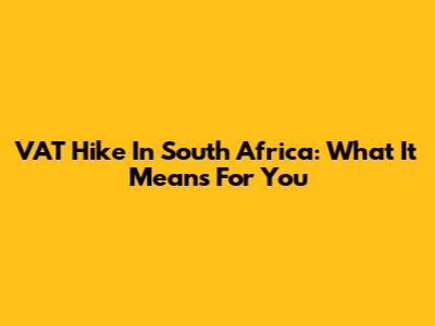 VAT Hike In South Africa: What It Means For You