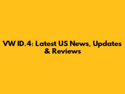 VW ID.4: Latest US News, Updates & Reviews