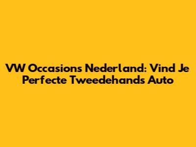 VW Occasions Nederland: Vind Je Perfecte Tweedehands Auto