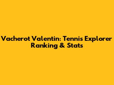 Vacherot Valentin: Tennis Explorer Ranking & Stats